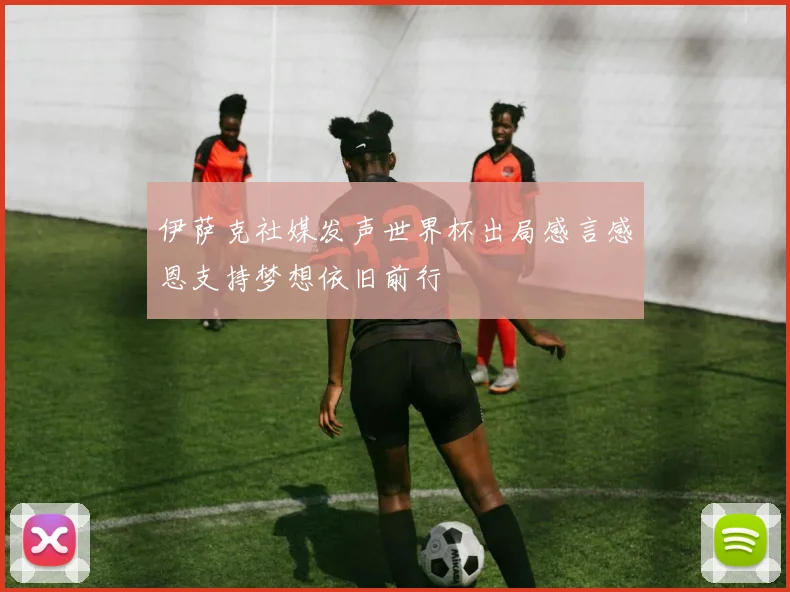 伊萨克社媒发声世界杯出局感言感恩支持梦想依旧前行