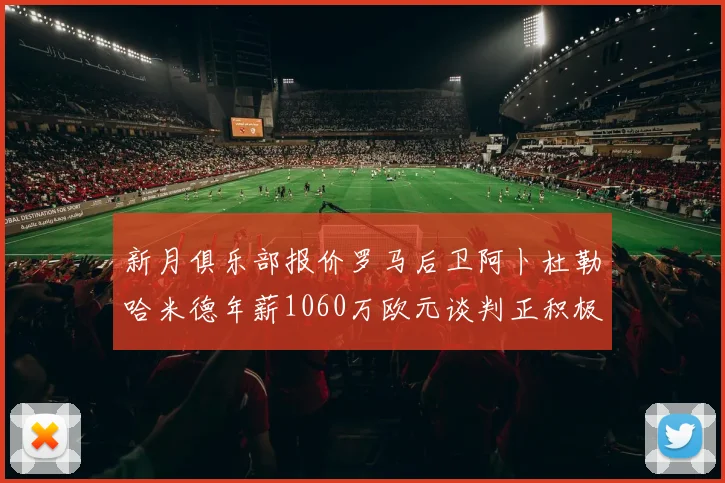 新月俱乐部报价罗马后卫阿卜杜勒哈米德年薪1060万欧元谈判正积极进行中