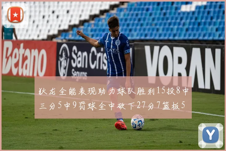 狄龙全能表现助力球队胜利15投8中三分5中9罚球全中砍下27分7篮板5助攻