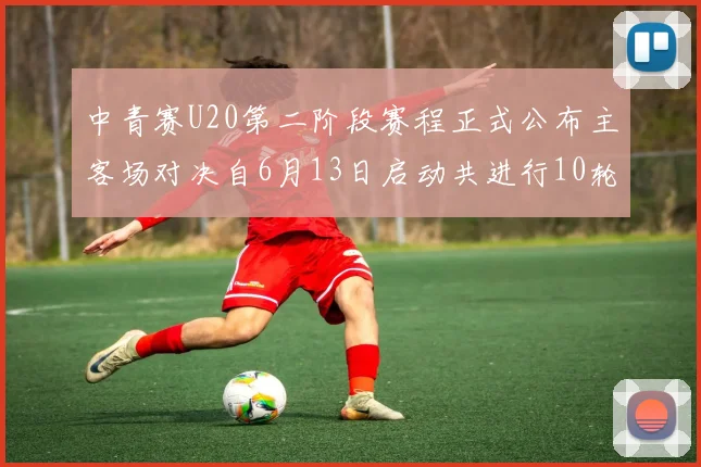 中青赛U20第二阶段赛程正式公布主客场对决自6月13日启动共进行10轮较量