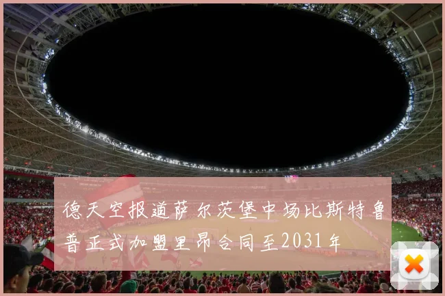 德天空报道萨尔茨堡中场比斯特鲁普正式加盟里昂合同至2031年