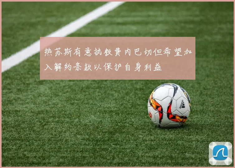 热苏斯有意执教费内巴切但希望加入解约条款以保护自身利益