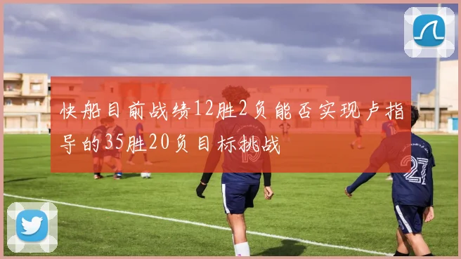 快船目前战绩12胜2负能否实现卢指导的35胜20负目标挑战