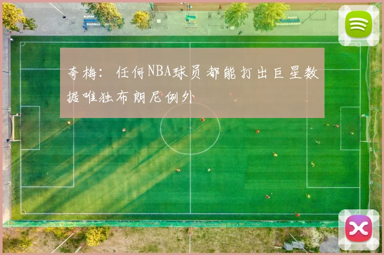 夸梅：任何NBA球员都能打出巨星数据唯独布朗尼例外