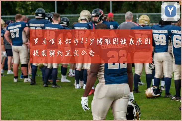 罗马俱乐部与23岁博维因健康原因提前解约正式公告